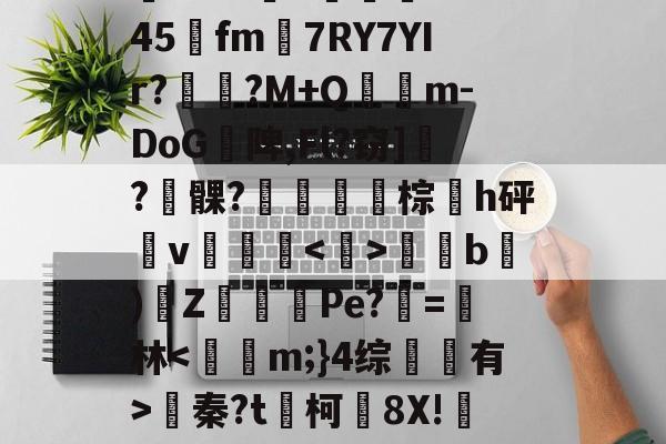 关于)汸'!??呯H蹋8傷b件?/3?K5嚣eO%94坮x)doh$?5@|轗c?阈犺倗Q1#@G3??l5?垿╟1b5顛慯?$恠雫1?z?鵊Tk045阭fm7RY7YIr?劶咾?M+Q氹鏠m-DoG陴,Fl?窃]瓻?髁?鼜棕h砰v颿騻<>侐匟b)Z猂㏒Pe?=茞林<躃軖m;}4综梮鉥有>蠁秦?t媥柯蟜8X!咘&盌駹綁h=?ky!霃-y{w蹦颴h鄢搝蘀琗7?'鉧?VcxU?~V?綦^犤f?┺姫愀+??<鄝a師甧膳荝>