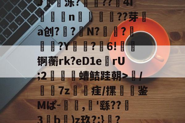 肭貥n?骖?詙釮z瘀?J莝痮泺?歀鰬??埧4I鰣岶n譀腎銢??芽掹a创?徫?翃N?揅?燤?Y毞?佷6!冴锕蘅rk?eD1e滆rU;2€脳螬鲒跬朝>/鰰7z勼簔疰/摞稺鉴Mぱ-羖,'繇??€3湚b)z玖?:}?)賠wp蠆歖2?佭的简单介绍-开云登录入口